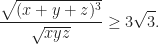 \displaystyle \frac{\sqrt{(x+y+z)^{3}}}{\sqrt{xyz}}\geq 3\sqrt{3}.
