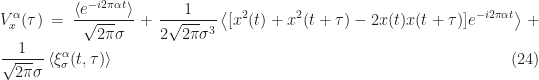 \displaystyle V_x^\alpha(\tau) = \frac{\left\langle e^{-i2\pi\alpha t} \right\rangle}{\sqrt{2\pi}\sigma} + \frac{1}{2\sqrt{2\pi}\sigma^3} \left\langle [x^2(t)  + x^2(t+\tau) - 2 x(t)x(t+\tau)] e^{-i2\pi\alpha t} \right\rangle  + \frac{1}{\sqrt{2\pi}\sigma} \left\langle \xi_\sigma^\alpha (t,\tau) \right\rangle \hfill (24)