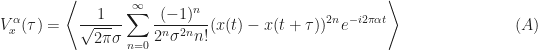 \displaystyle V_x^\alpha (\tau) = \left\langle \frac{1}{\sqrt{2\pi}\sigma} \sum_{n=0}^\infty \frac{(-1)^n}{2^n\sigma^{2n} n!} (x(t) - x(t+\tau))^{2n} e^{-i2\pi \alpha t} \right\rangle \hfill (A)