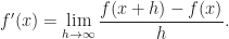 \displaystyle f'(x)=\lim_{h\to\infty}\frac{f(x+h)-f(x)}{h}.