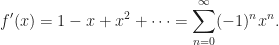 \displaystyle f'(x)=1-x+x^{2}+\cdots=\sum_{n=0}^{\infty}(-1)^{n}x^{n}.