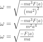 \omega = \sqrt{\frac{-ma^3 F(a)}{\left(ma^2\right)^2}}	\\ \omega = \sqrt{\frac{-ma^3 F(a)}{m^2 a^4}} \\ \omega = \sqrt{\frac{-F(a)}{ma}} 