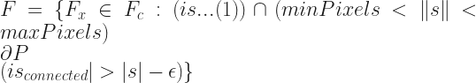 F = \{F_{x} \in F_{c}: (is ... (1) ) \cap (minPixels < \|s\| < maxPixels ) \\ \partial{P} \\ (is_{connected}| > |s| - \epsilon) \} 