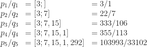 \begin{array}{cll} p_1/q_1 &= [3;] &= 3/1 \\ p_2/q_2 &= [3; 7] &= 22/7 \\  p_3/q_3 &= [3; 7, 15] &= 333/106 \\  p_4/q_4 &= [3; 7, 15, 1] &= 355/113 \\ p_5/q_5 &= [3; 7, 15, 1, 292] &= 103993/33102\end{array}