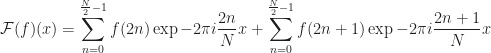 \displaystyle \mathcal{F}(f)(x) =  \sum_{n=0}^{\frac{N}{2} - 1} f(2n) \exp{ -2 \pi i \frac{2n}{N} x} + \sum_{n=0}^{\frac{N}{2} - 1} f(2n+1) \exp{ -2 \pi i \frac{2n+1}{N} x }
