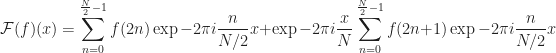 \displaystyle \mathcal{F}(f)(x) =  \sum_{n=0}^{\frac{N}{2} - 1} f(2n) \exp{ -2 \pi i \frac{n}{N / 2} x} + \exp{ -2 \pi i \frac{x}{N}  } \sum_{n=0}^{\frac{N}{2} - 1} f(2n+1) \exp{ -2 \pi i \frac{n}{ N / 2 } x }