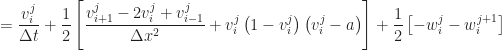 \displaystyle \qquad = \frac{v^{j}_{i}}{\Delta t} + \frac{1}{2} \left [  \frac{v^{j}_{i+1} - 2 v^{j}_{i} + v^{j}_{i-1}}{\Delta x^2} + v^{j}_{i} \left( 1 - v^{j}_{i} \right ) \left( v^{j}_{i} - a \right )  \right ] + \frac{1}{2} \left [ - w^{j}_{i} - w^{j+1}_{i} \right ] 