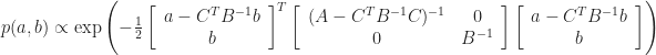 p(a,b) \propto \exp \left(-\frac{1}{2} \left[ \begin{array}{c}  a - C^T B^{-1} b \\ b \end{array} \right]^T \left[ \begin{array}{cc} (A-C^T B^{-1} C)^{-1} & 0 \\ 0 & B^{-1}   \end{array}\right] \left[ \begin{array}{c}  a - C^T B^{-1} b \\ b \end{array} \right] \right)
