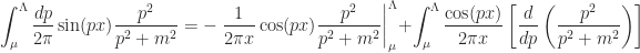 \displaystyle \int_{\mu}^{\Lambda}\frac{dp}{2\pi}\sin(px)\frac{p^{2}}{p^{2} + m^{2}} = -\left.\frac{1}{2\pi x}\cos(px)\frac{p^{2}}{p^{2} + m^{2}}\right|_{\mu}^{\Lambda} + \int_{\mu}^{\Lambda}\frac{\cos(px)}{2\pi x}\left[\frac{d}{dp}\left(\frac{p^{2}}{p^{2} + m^{2}}\right)\right]