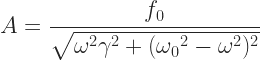 \displaystyle A = \frac{f_0}{\sqrt{\omega^2\gamma^2 + ({\omega_0}^2 - \omega^2)^2}} 