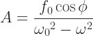 \displaystyle A = \frac{f_0 \cos \phi}{{\omega_0}^2 - \omega^2} 