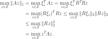 notag begin{aligned}   max_{zin Z} |Az|_1 &= max_{zin Z} xi_z^T Az                          = max_{zin Z} xi_z^T R^T!Rz                          &= max_{zin Z} (Rxi_z)^T Rz                          le max_{zin Z} |Rxi_z|_2 |Rz|_2                          &le max_{zin Z} |Rz|_2^2                          &= max_{zin Z} z^T!Az. end{aligned} 