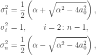 \notag \begin{aligned}    \sigma_1^2 &= \displaystyle\frac{1}{2} \left( \alpha + \sqrt{\alpha^2 - 4 a_0^2} \right), \\    \sigma_i^2 &= 1, \qquad i=2\colon n-1, \\    \sigma_n^2 &= \displaystyle\frac{1}{2} \left( \alpha - \sqrt{\alpha^2 - 4 a_0^2} \right), \end{aligned} 