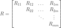 \notag   R =   \begin{bmatrix}   R_{11} & R_{12} & \dots & R_{1m}\\          & R_{22} & \dots & R_{2m}\\          &        & \ddots& \vdots\\          &        &       &  R_{mm}   \end{bmatrix} 