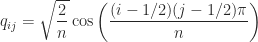q_{ij} =              \sqrt{\displaystyle\frac{2}{n}}\cos              \left(\displaystyle\frac{(i-1/2)(j-1/2)\pi}{n} \right) 
