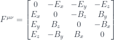 F^{\mu\nu} = \begin{bmatrix} 0 & -E_x & -E_y & -E_z \\ E_x & 0 & -B_z & B_y \\ E_y & B_z & 0 & -B_x \\ E_z & -B_y & B_x & 0 \end{bmatrix}