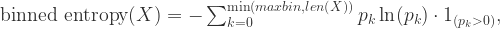 \text{binned entropy}(X) = -\sum_{k=0}^{\min(maxbin, len(X))} p_{k}\ln(p_{k})\cdot 1_{(p_{k}>0)},