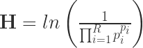 \textbf{H} = ln \left(\frac{1}{\prod_{i=1}^{R} p_{i}^{p_{i}}} \right)
