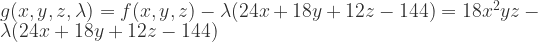 g(x,y,z,\lambda)=f(x,y,z)-\lambda(24x+18y+12z-144) = 18 x^{2} y z-\lambda(24x+18y+12z-144) 