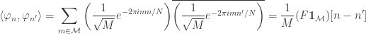 \displaystyle{\langle \varphi_n,\varphi_{n'}\rangle  =\sum_{m\in\mathcal{M}}\bigg(\frac{1}{\sqrt{M}}e^{-2\pi imn/N}\bigg)\overline{\bigg(\frac{1}{\sqrt{M}}e^{-2\pi imn'/N}\bigg)}  =\frac{1}{M}(F\mathbf{1}_\mathcal{M})[n-n']}