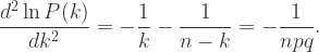 \dfrac{d^2 \ln P(k)}{dk^2}=-\dfrac{1}{k}-\dfrac{1}{n-k}=-\dfrac{1}{npq}.