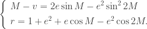 \left\{\begin{array}{l}M-v=2e\sin M-e^2 \sin^2 2M \\[5pt] r=1+e^2+e\cos M-e^2 \cos 2M.\end{array}\right.