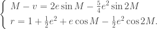 \left\{ \begin{array}{l} M-v=2e\sin M-\frac{5}{4}e^2 \sin 2M \\[5pt] r=1+\frac{1}{2}e^2+e\cos M-\frac{1}{2}e^2 \cos 2M.\end{array}\right.