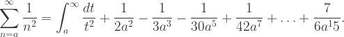 {\displaystyle \sum_{n=a}^{\infty}\frac{1}{n^2}=\int_{a}^{\infty} \frac{dt}{t^2}+\frac{1}{2a^2}-\frac{1}{3a^3}-\frac{1}{30a^5}+\frac{1}{42a^7}+\ldots+\frac{7}{6a^15}.}