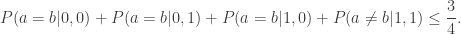 P(a=b|0,0)+P(a=b|0,1)+P(a=b|1,0)+P(a\neq b|1,1)\leq\dfrac{3}{4}.