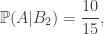 \Bbb P(A | B_2)=\displaystyle\frac{10}{15},
