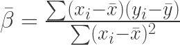 \bar{\beta} =\frac{\sum (x_i - \bar{x}) (y_i - \bar{y})}{\sum (x_i - \bar{x})^2} 