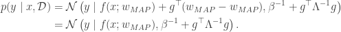 \begin{aligned} p(y \mid x, \mathcal{D}) &= \mathcal{N}\left( y \mid f(x; w_{MAP}) + g^\top (w_{MAP} -w_{MAP}), \beta^{-1} + g^\top \Lambda^{-1} g \right) \\  &= \mathcal{N}\left( y \mid f(x; w_{MAP}), \beta^{-1} + g^\top \Lambda^{-1} g \right). \end{aligned}
