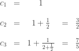 \begin{array}{ccccl} c_1&=&1&& \\ \\ c_2&=&1+\frac{1}{2}&=&\frac{3}{2}\\ \\ c_3&=&1+\frac{1}{2+\frac{1}{2}}&=&\frac{7}{5}\end{array}