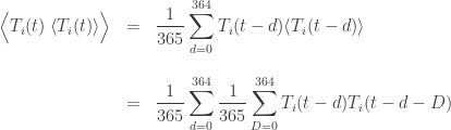 \begin{array}{ccl} \Big{\langle} T_i(t) \; \langle T_i(t) \rangle \Big{\rangle} &=& \displaystyle{ \frac{1}{365} \sum_{d = 0}^{364} T_i(t-d) \langle T_i(t-d) \rangle} \\  \\  &=& \displaystyle{ \frac{1}{365} \sum_{d = 0}^{364} \frac{1}{365} \sum_{D = 0}^{364} T_i(t-d) T_i(t-d-D)} \end{array}