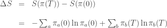 \begin{array}{ccl} \Delta S &=& S(\pi(T)) - S(\pi(0)) \\ \\ &=& - \sum_a \pi_a(0) \ln \pi_a(0) +  \sum_b \pi_b(T) \ln \pi_b(T) \end{array} 