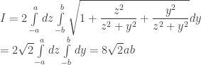 \begin{array}{l} I = 2\int\limits_{ - a}^a {dz\int\limits_{ - b}^b {\sqrt {1 + \dfrac{{z^2 }}{{z^2  + y^2 }} + \dfrac{{y^2 }}{{z^2  + y^2 }}} } } dy \\ = 2\sqrt 2 \int\limits_{ - a}^a {dz\int\limits_{ - b}^b {dy} }  = 8\sqrt 2 ab \\ \end{array} 