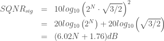 \begin{array}{lcl}  SQNR_{sig} & = & 10log_{10} \left( 2^N \cdot \sqrt{3/2} \right)^2 \\             & = & 20log_{10} \left( 2^N \right) + 20log_{10} \left( \sqrt{3/2} \right) \\             & = & (6.02N + 1.76) dB  \end{array}  