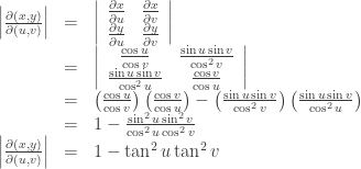 \begin{array}{rcl}\left|\frac{\partial(x,y)}{\partial(u,v)}\right|&=&\left|\begin{array}{cc}\frac{\partial{x}}{\partial{u}}&\frac{\partial{x}}{\partial{v}}\\\frac{\partial{y}}{\partial{u}}&\frac{\partial{y}}{\partial{v}}\end{array}\right|\\&=&\left|\begin{array}{cc}\frac{\cos{u}}{\cos{v}}&\frac{\sin{u}\sin{v}}{\cos^2{v}}\\\frac{\sin{u}\sin{v}}{\cos^2{u}}&\frac{\cos{v}}{\cos{u}}\end{array}\right|\\&=&\left(\frac{\cos{u}}{\cos{v}}\right)\left(\frac{\cos{v}}{\cos{u}}\right)-\left(\frac{\sin{u}\sin{v}}{\cos^2{v}}\right)\left(\frac{\sin{u}\sin{v}}{\cos^2{u}}\right)\\&=&1-\frac{\sin^2{u}\sin^2{v}}{\cos^2{u}\cos^2{v}}\\\left|\frac{\partial(x,y)}{\partial(u,v)}\right|&=&1-\tan^2{u}\tan^2{v}\end{array}