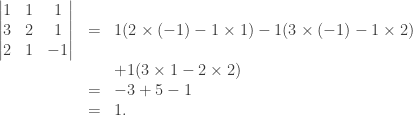 \begin{array}{rcl} \begin{vmatrix}1&1&1\\3&2&1\\2&1&-1\end{vmatrix} &=& 1(2 \times (-1) - 1 \times 1) - 1(3 \times (-1) - 1 \times 2) \\&& + 1(3 \times 1 - 2 \times 2) \\ &=& -3 +5 -1 \\ &=& 1.\end{array}