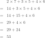 \begin{array}{rl}& 2 \times 7 + 3 \times 5 + 4 \times 6 \\[0.5em] =& 14 + 3 \times 5 + 4 \times 6 \\[0.5em] =& 14 + 15 + 4 \times 6 \\[0.5em] =& 29 + 4 \times 6 \\[0.5em] =& 29 + 24 \\[0.5em] =& 53\end{array}