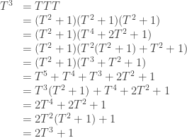 \begin{array}{rl}T^3&=TTT\\&=(T^2+1)(T^2+1)(T^2+1)\\&= (T^2 + 1) (T^4 + 2T^2 + 1)\\&= (T^2 + 1) (T^2(T^2 + 1) + T^2 + 1)\\&= (T^2 + 1) (T^3 + T^2 + 1)\\&= T^5 + T^4 + T^3 + 2T^2 + 1\\&= T^3(T^2 + 1) + T^4 + 2T^2 + 1\\&= 2T^4 + 2T^2 + 1\\&= 2T^2(T^2 + 1) + 1\\&= 2T^3 + 1\end{array}
