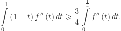 \displaystyle\int\limits_0^1 {\left( {1 - t} \right)f''\left( t \right)dt} \geqslant \frac{3}{4}\int\limits_0^{\frac{1}{4}} {f''\left( t \right)dt}.