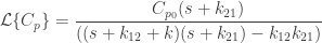 \displaystyle\mathcal L \{C_{p}\}=\frac{C_{p_{0}}(s+k_{21})}{((s+k_{12}+k )(s+k_{21})-k_{12}k_{21})}