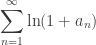 \displaystyle\sum_{n=1}^{\infty} \ln(1 + a_n)