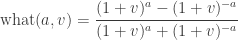 \displaystyle\text{what}(a,v) = \frac{(1+v)^{a}-(1+v)^{-a}}{(1+v)^{a}+(1+v)^{-a}}