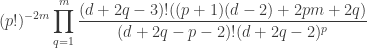 \displaystyle{(p!)^{-2 m} \prod _{q=1}^m \frac{(d+2 q-3)! ((p+1) (d-2)+2 p m+2 q)}{(d+2 q-p-2)! (d+2 q-2)^p}}
