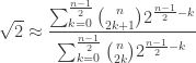\displaystyle{\sqrt{2} \approx \frac{\sum _{k=0}^{\frac{n-1}{2}} \binom{n}{2 k+1} 2^{\frac{n-1}{2}-k}}{\sum _{k=0}^{\frac{n-1}{2}}\binom{n}{2 k} 2^{\frac{n-1}{2}-k}}}