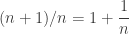 \displaystyle{ (n+1)/n = 1 + \frac{1}{n} } 