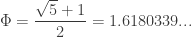 \displaystyle{ \Phi = \frac{\sqrt{5} + 1}{2} } = 1.6180339... 