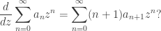 \displaystyle{ \frac{d}{d z} \sum_{n = 0}^\infty a_n z^n = \sum_{n = 0}^\infty (n+1) a_{n+1} z^n }  ?